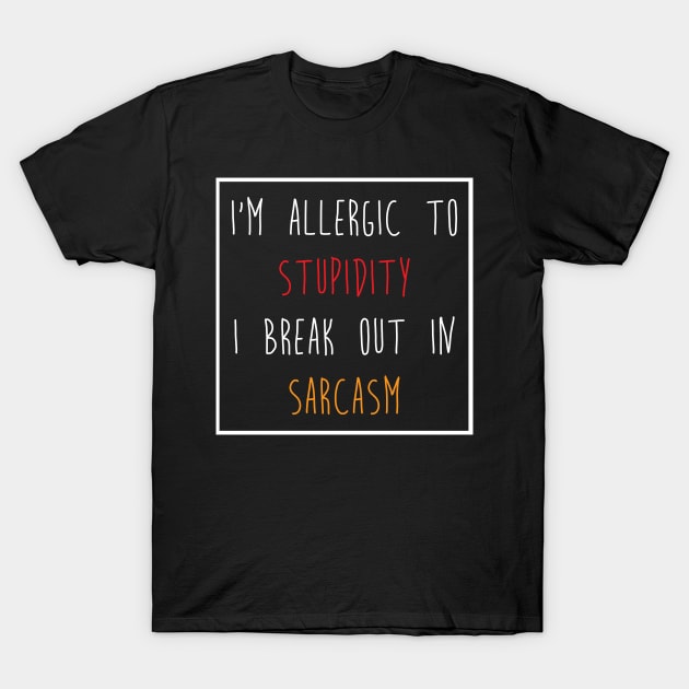 I'm Allergic to Stupidity I Break Out in Sarcasm Tee Shirt T-Shirt by teespot123